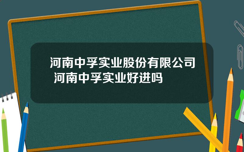 河南中孚实业股份有限公司 河南中孚实业好进吗